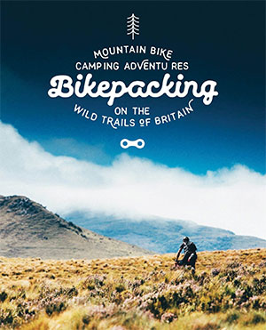 Bikepacking book for Mountain Bike Camping books Adventures on the Wild Trails of Britain Mountain Bike Adventures book guides best wild camping books