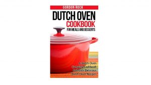 Dutch Oven Cookbook for Meals and Desserts by Gordon Rock camping things to take for camp cooking
